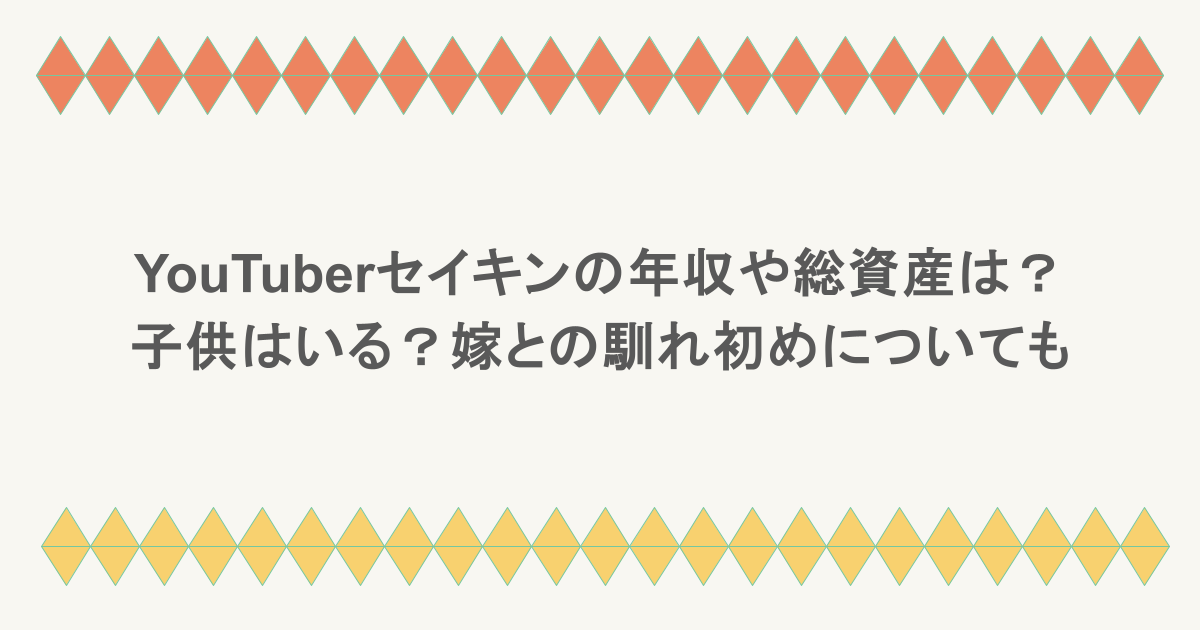 YouTuberセイキンの年収や総資産はいくら?子供はいる?嫁との馴れ初めについても