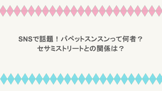 SNSで話題!パペットスンスンって何者?セサミストリートとの関係は?