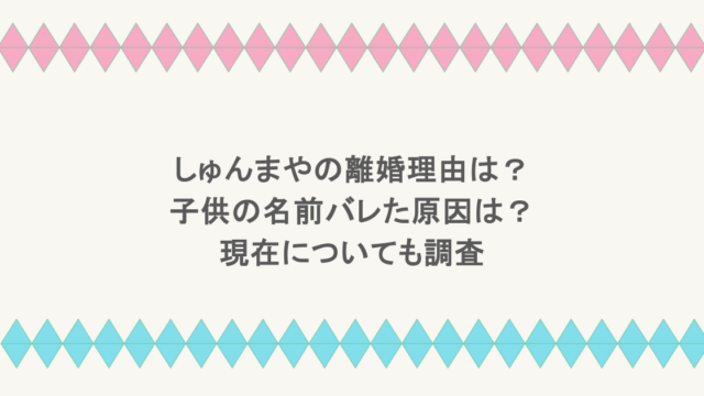 しゅんまやの離婚理由は?子供の名前バレた原因は?現在についても調査