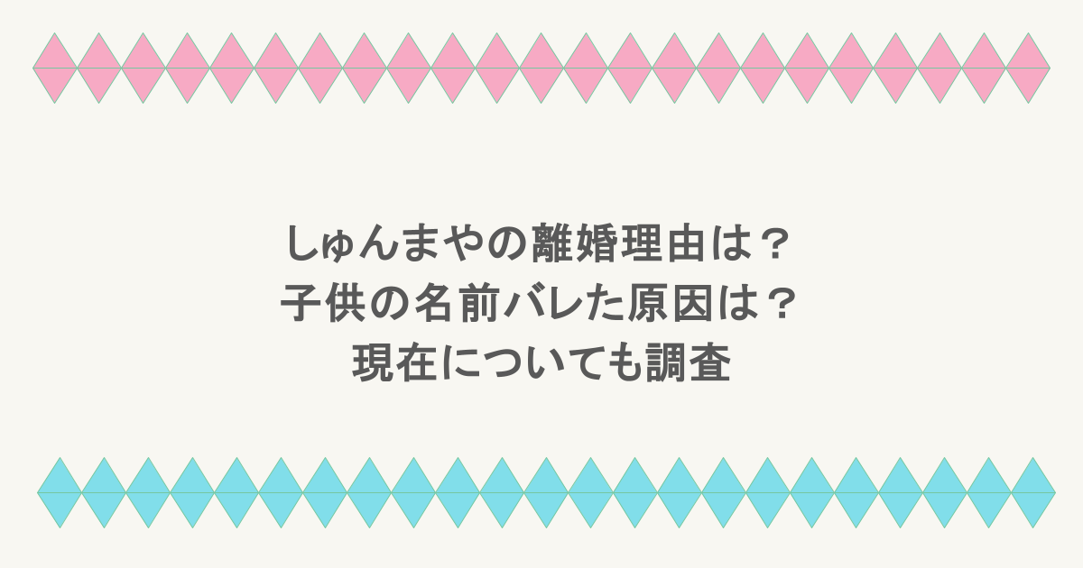 しゅんまやの離婚理由は?子供の名前バレた原因は?現在についても調査