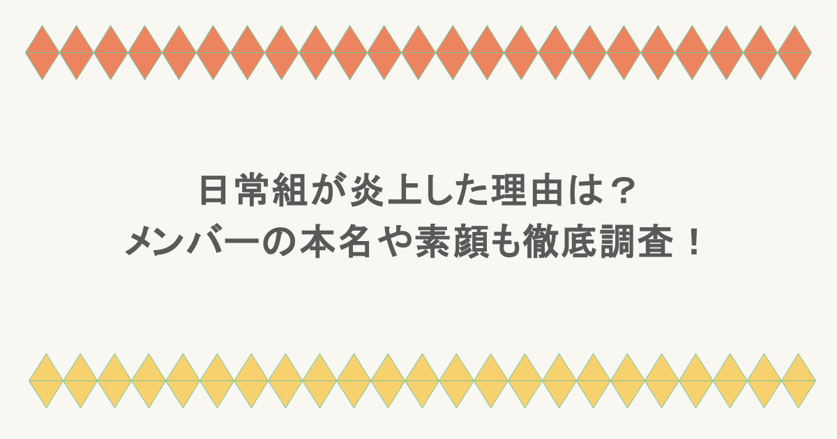 日常組が炎上した理由は?メンバーの本名や素顔も徹底調査!