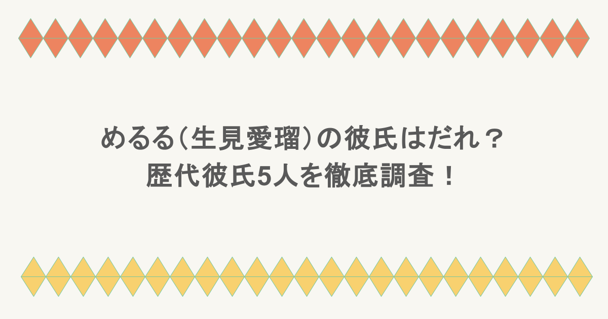 めるる(生見愛瑠)の彼氏はだれ?歴代彼氏5人を徹底調査!