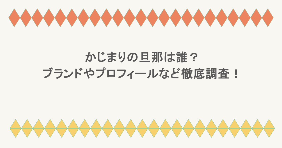 かじまりの旦那は誰?ブランドやプロフィールなど徹底調査!