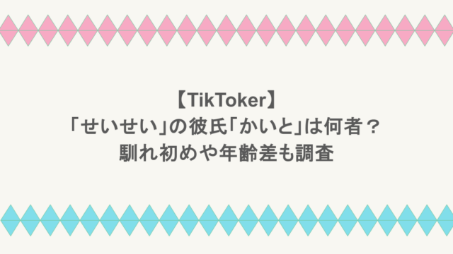 【TikToker】「せいせい」の彼氏「かいと」は何者？馴れ初めや年齢差も調査