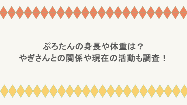 ぷろたんの身長や体重は?やぎさんとの関係や現在の活動も調査!