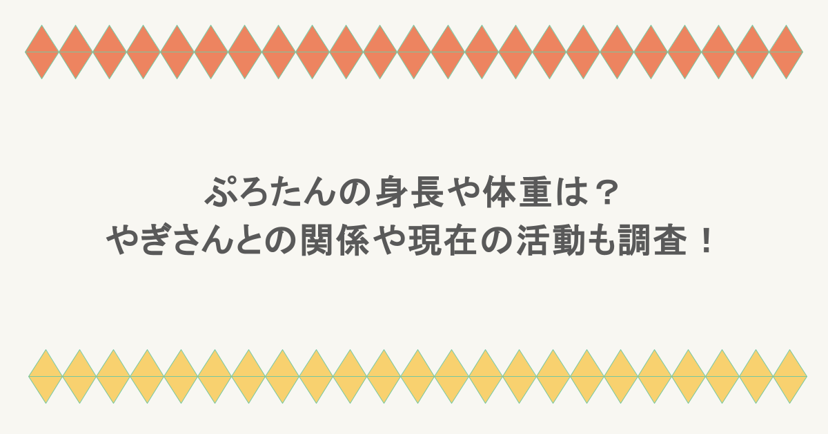 ぷろたんの身長や体重は?やぎさんとの関係や現在の活動も調査!