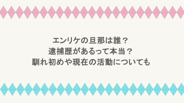 エンリケの旦那は誰？逮捕歴があるって本当？馴れ初めや現在の活動についても